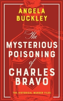 The Mysterious Poisoning of Charles Bravo by Buckley, Angela