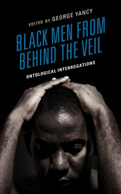 Black Men from behind the Veil: Ontological Interrogations by Yancy, George