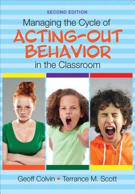 Managing the Cycle of Acting-Out Behavior in the Classroom by Colvin, Geoffrey T.