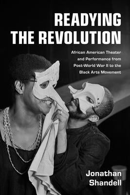 Readying the Revolution: African American Theater and Performance from Post-World War II to the Black Arts Movement by Shandell, Jonathan