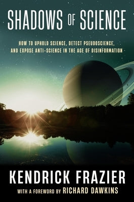 Shadows of Science: How to Uphold Science, Detect Pseudoscience, and Expose Antiscience in the Age of Disinformation by Frazier, Kendrick