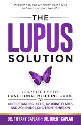 The Lupus Solution: Your Step-By-Step Functional Medicine Guide to Understanding Lupus, Avoiding Flares and Achieving Long-Term Remission by Caplan, Tiffany