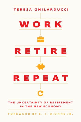 Work, Retire, Repeat: The Uncertainty of Retirement in the New Economy by Ghilarducci, Teresa