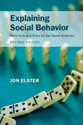 Explaining Social Behavior: More Nuts and Bolts for the Social Sciences by Elster, Jon