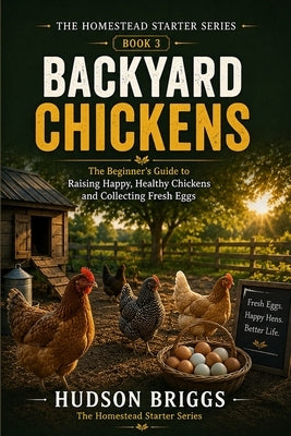 Backyard Chickens: The Complete Beginner's Guide to Raising Healthy Hens for Fresh Eggs and Self-Sufficiency by Briggs, Hudson