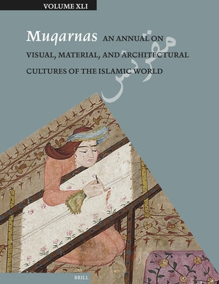 Muqarnas 41: An Annual on Visual, Material, and Architectural Cultures of the Islamic World by Necipoğlu, GÃ¼lru