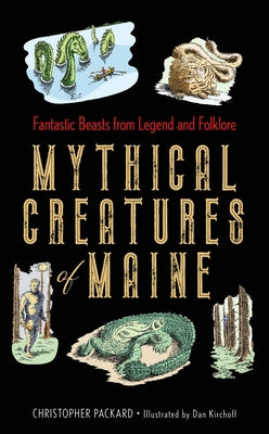 Mythical Creatures of Maine: Fantastic Beasts from Legend and Folklore by Packard, Christopher