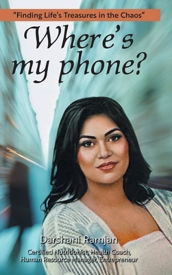 Where's my phone?: "Finding Life's Treasures in the Chaos" by Ramjan, Darshani