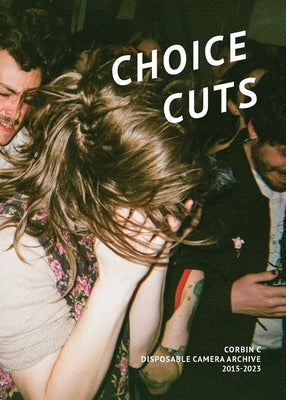 Choice Cuts: Disposable Camera Archive 2015-2023 by C, Corbin