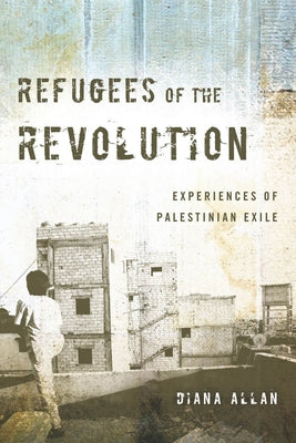 Refugees of the Revolution: Experiences of Palestinian Exile by Allan, Diana