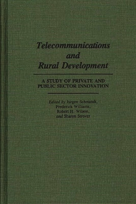 Telecommunications and Rural Development: A Study of Private and Public Sector Innovation by Schmandt, Jurgen