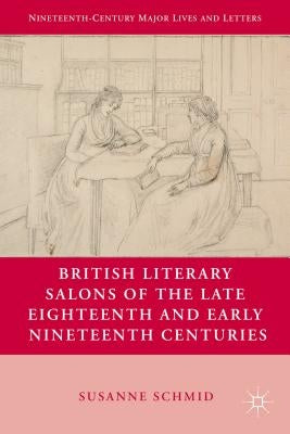 British Literary Salons of the Late Eighteenth and Early Nineteenth Centuries by Schmid, S.