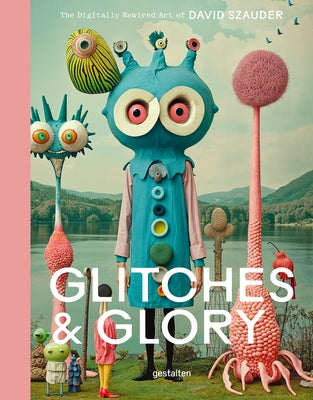 Glitches & Glory: The Digitally Rewired Art of David Szauder by Gestalten