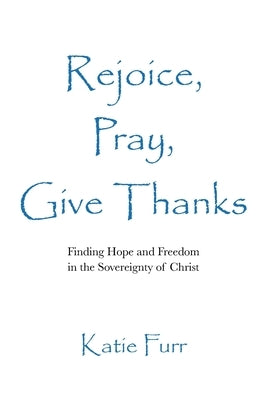 Rejoice, Pray, Give Thanks by Furr, Katie