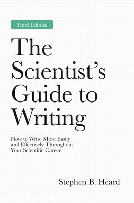The Scientist's Guide to Writing, 3rd Edition: How to Write More Easily and Effectively Throughout Your Scientific Career by Heard, Stephen B.
