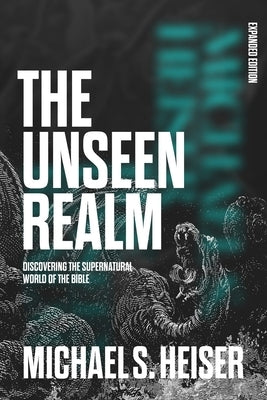 The Unseen Realm (Expanded Edition): Discovering the Supernatural World of the Bible by Heiser, Michael S.