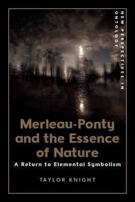 Merleau-Ponty and the Essence of Nature: A Return to Elemental Symbolism by Knight, Taylor