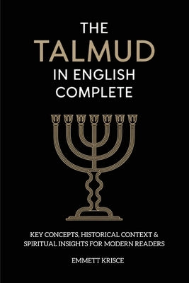 The Talmud in English Complete: With Key Concepts, Historical Context & Spiritual Insights for Modern Readers by Krisce, Emmett