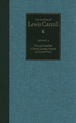 The Complete Pamphlets of Lewis Carroll: The Logic Pamphlets of Lewis Carroll and Related Pieces Volume 4 by Carroll, Lewis