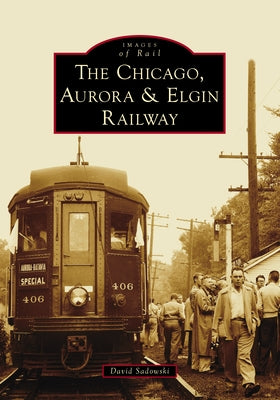 The Chicago, Aurora & Elgin Railway by Sadowski, David