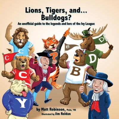 Lions, Tigers, and...Bulldogs? An unofficial guide to the legends and lore of the Ivy League by Robinson, Matt