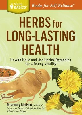 Herbs for Long-Lasting Health: How to Make and Use Herbal Remedies for Lifelong Vitality. a Storey Basics(r) Title by Gladstar, Rosemary