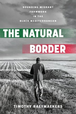 The Natural Border: Bounding Migrant Farmwork in the Black Mediterranean by Raeymaekers, Timothy