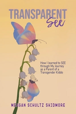 TransparentSEE: How I Learned to SEE through My Journey as a Parent of a Transgender Kiddo by Skidmore, Meagan Schultz