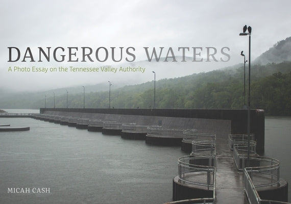 Dangerous Waters: A Photo Essay on the Tennessee Valley Authority by Cash, Micah