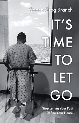 It's Time to Let Go: Stop Letting Your Past Define Your Future by Branch, Coach Greg