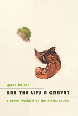Are the Lips a Grave?: A Queer Feminist on the Ethics of Sex by Huffer, Lynne