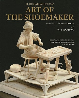 M. de Garsault's 1767 Art of the Shoemaker: An Annotated Translation by de Garsault, Fran&#195;&#167;ois a.