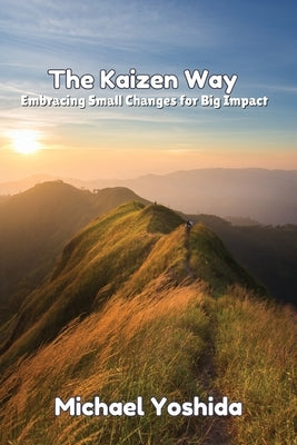 The Kaizen Way: Embracing Small Changes for Big Impact by Yoshida, Michael