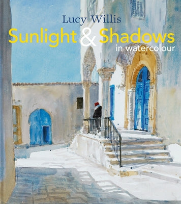 Sunlight and Shadows in Watercolour: Painting Light from Interiors to Landscapes by Willis, Lucy