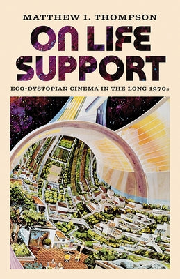 On Life Support: Eco-Dystopian Cinema in the Long 1970s by Thompson, Matthew I.