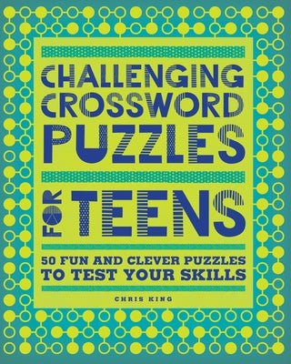 Challenging Crossword Puzzles for Teens: 50 Fun and Clever Puzzles to Test Your Skills by King, Chris