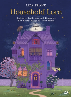 Household Lore: Folklore, Traditions and Remedies for Every Room in Your Home by Frank, Liza