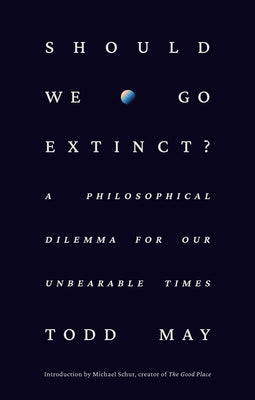 Should We Go Extinct?: A Philosophical Dilemma for Our Unbearable Times by May, Todd