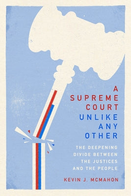 A Supreme Court Unlike Any Other: The Deepening Divide Between the Justices and the People by McMahon, Kevin J.