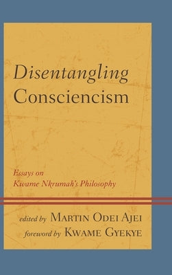 Disentangling Consciencism: Essays on Kwame Nkrumah's Philosophy by Ajei, Martin Odei