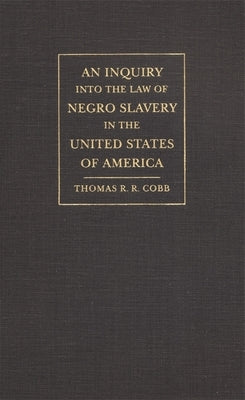 An Inquiry Into the Law of Negro Slavery in the United States of America by Cobb, Thomas R. R.