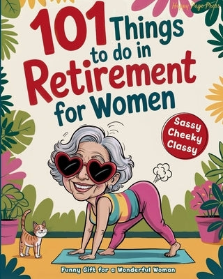 101 Things to Do in Retirement for Women: A Fun Life Guide for the Sassy Woman Who Refuses to Be Bored and  Deserves a Sparkling After-Wor by Page Press, Happy