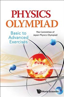 Physics Olympiad - Basic to Advanced Exercises by Japan, The Committee of Japan Physics Ol