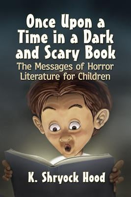 Once Upon a Time in a Dark and Scary Book: The Messages of Horror Literature for Children by Hood, K. Shryock