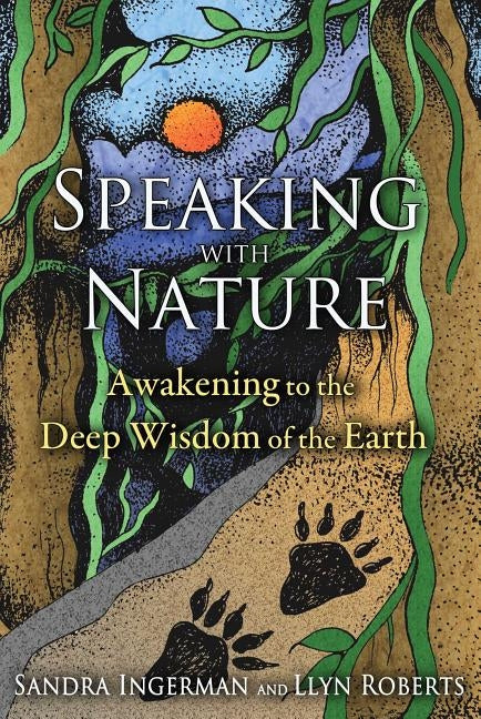 Speaking with Nature: Awakening to the Deep Wisdom of the Earth by Ingerman, Sandra