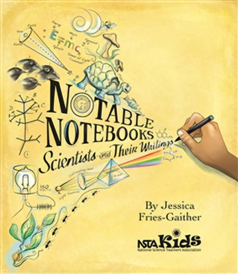 Notable Notebooks: Scientists and Their Writings by Fries-Gaither, Jessica