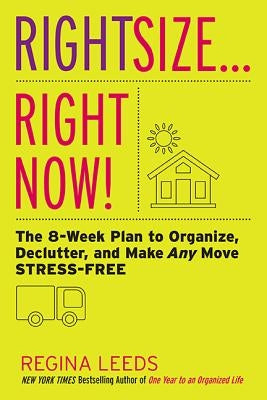 Rightsize . . . Right Now!: The 8-Week Plan to Organize, Declutter, and Make Any Move Stress-Free by Leeds, Regina