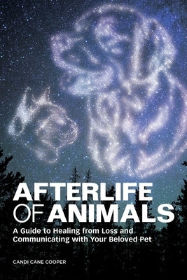 Afterlife of Animals: A Guide to Healing from Loss and Communicating with Your Beloved Pet by Cooper, Candi Cane