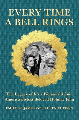 Every Time a Bell Rings: The Legacy of It's a Wonderful Life, America's Most Beloved Holiday Film by Theisen, Lauren