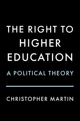 The Right to Higher Education: A Political Theory by Martin, Christopher